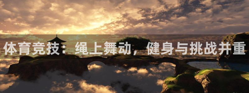 24体育cba赛事直播：体育竞技：绳上舞动，健身与挑战并重