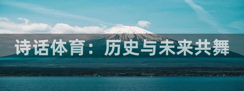 24体育下载：诗话体育：历史与未来共舞